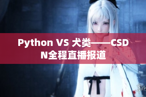 Python VS 犬类——CSDN全程直播报道