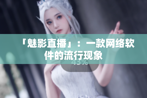 「魅影直播」：一款网络软件的流行现象