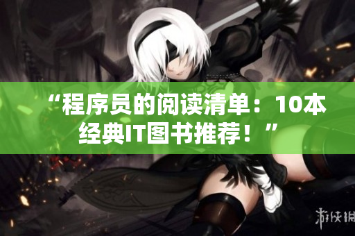 “程序员的阅读清单：10本经典IT图书推荐！”