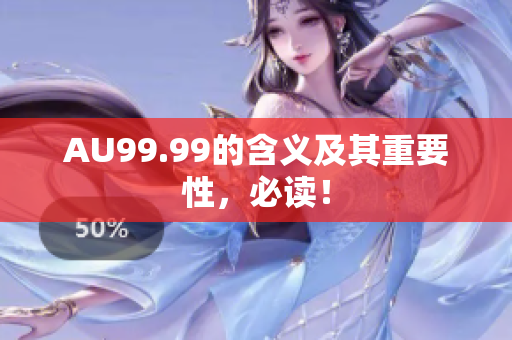 AU99.99的含义及其重要性，必读！