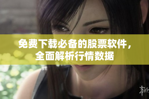 免费下载必备的股票软件，全面解析行情数据