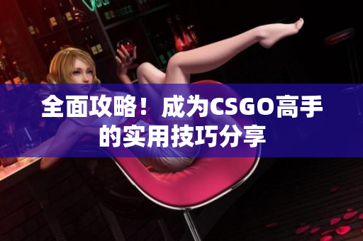 全面攻略！成为CSGO高手的实用技巧分享