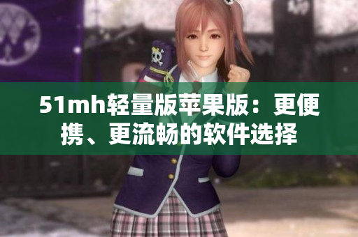 51mh轻量版苹果版：更便携、更流畅的软件选择