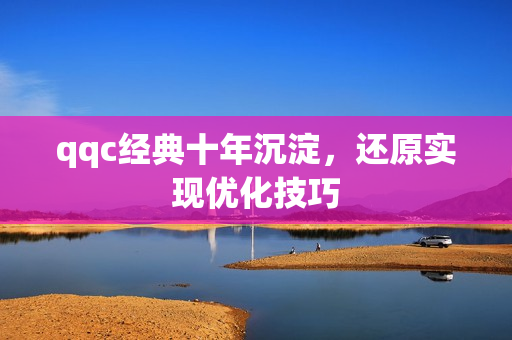 qqc经典十年沉淀，还原实现优化技巧