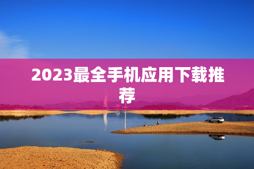 2023最全手机应用下载推荐