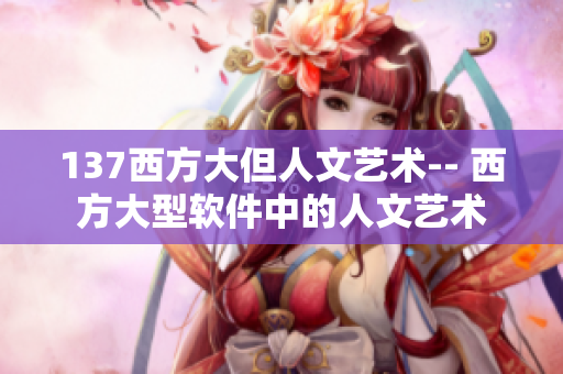 137西方大但人文艺术-- 西方大型软件中的人文艺术