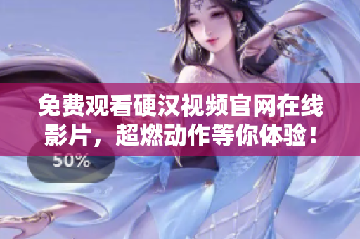 免费观看硬汉视频官网在线影片，超燃动作等你体验！