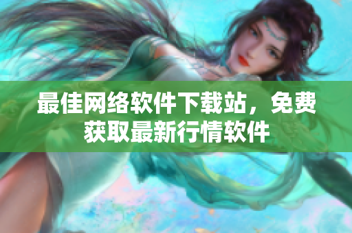 最佳网络软件下载站，免费获取最新行情软件
