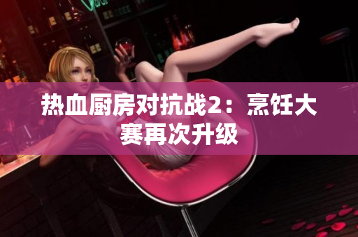 热血厨房对抗战2：烹饪大赛再次升级