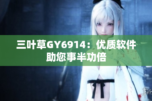 三叶草GY6914：优质软件助您事半功倍