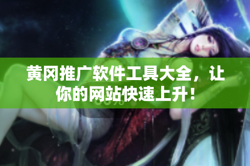 黄冈推广软件工具大全，让你的网站快速上升！