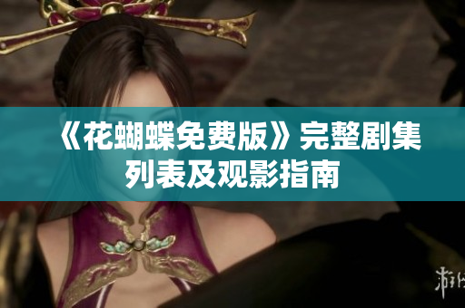 《花蝴蝶免费版》完整剧集列表及观影指南