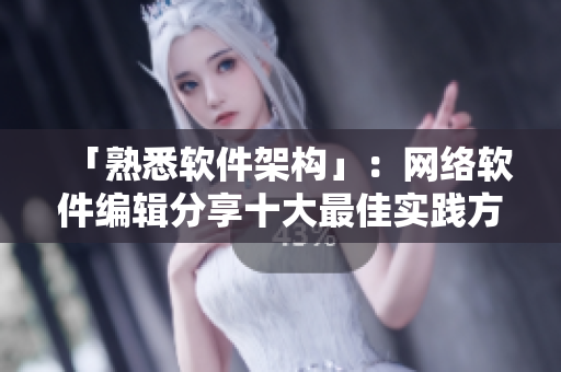「熟悉软件架构」：网络软件编辑分享十大最佳实践方法