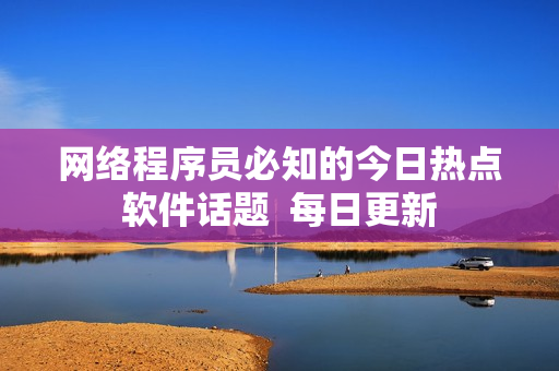 网络程序员必知的今日热点软件话题  每日更新
