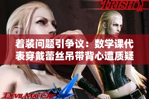着装问题引争议：数学课代表穿戴蕾丝吊带背心遭质疑