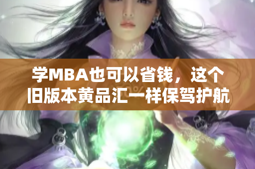 学MBA也可以省钱，这个旧版本黄品汇一样保驾护航！