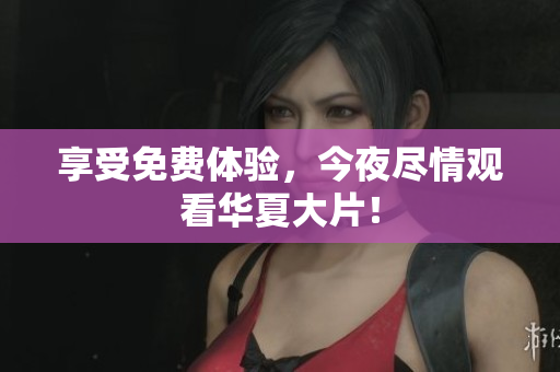 享受免费体验，今夜尽情观看华夏大片！