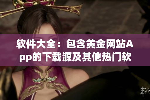 软件大全：包含黄金网站App的下载源及其他热门软件