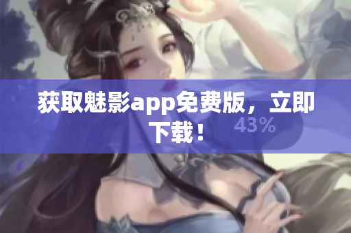 获取魅影app免费版，立即下载！