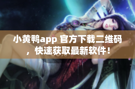 小黄鸭app 官方下载二维码，快速获取最新软件！