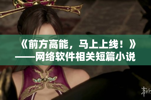 《前方高能，马上上线！》——网络软件相关短篇小说汇编