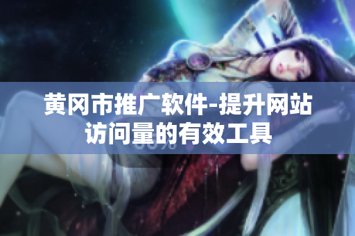 黄冈市推广软件-提升网站访问量的有效工具
