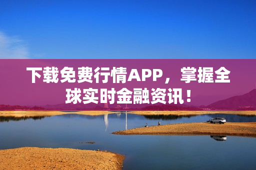 下载免费行情APP，掌握全球实时金融资讯！