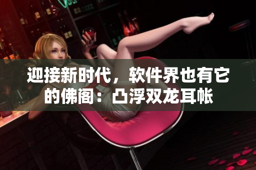 迎接新时代，软件界也有它的佛阁：凸浮双龙耳帐