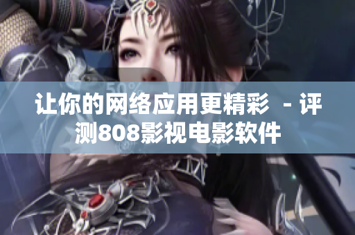 让你的网络应用更精彩  - 评测808影视电影软件