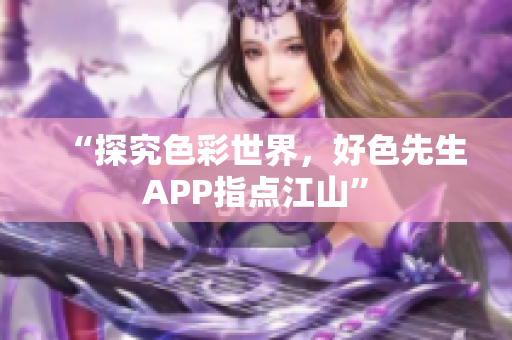 “探究色彩世界，好色先生APP指点江山”