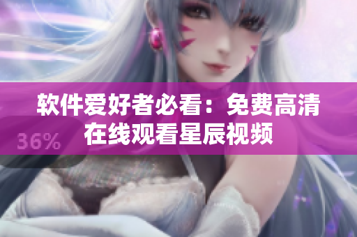 软件爱好者必看：免费高清在线观看星辰视频
