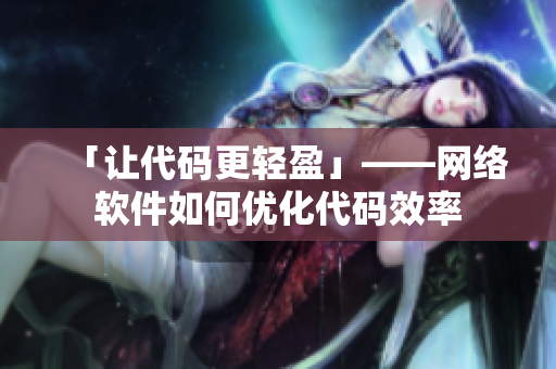「让代码更轻盈」——网络软件如何优化代码效率