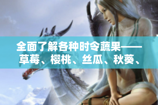 全面了解各种时令蔬果——草莓、樱桃、丝瓜、秋葵、榴莲、黄瓜