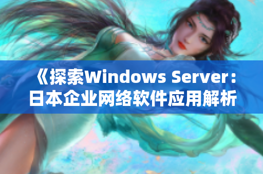 《探索Windows Server：日本企业网络软件应用解析》