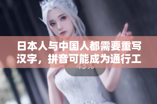 日本人与中国人都需要重写汉字，拼音可能成为通行工具