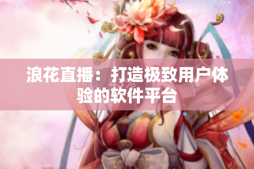 浪花直播：打造极致用户体验的软件平台