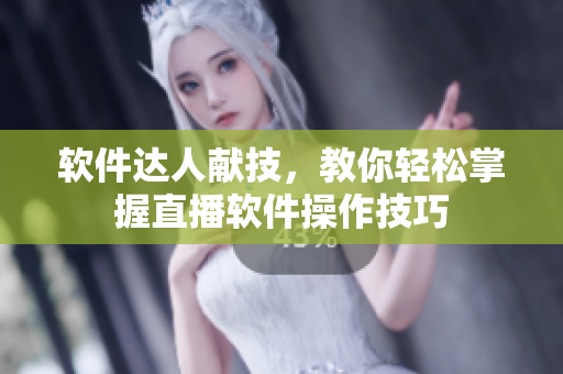 软件达人献技，教你轻松掌握直播软件操作技巧