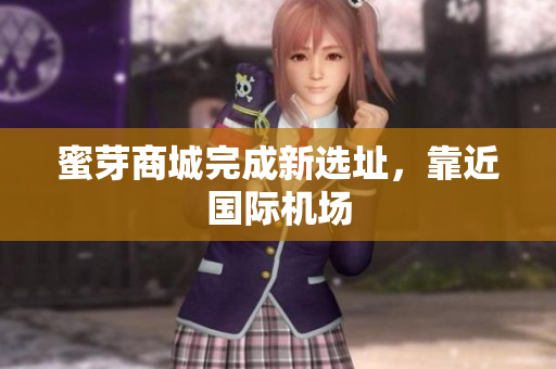 蜜芽商城完成新选址，靠近国际机场