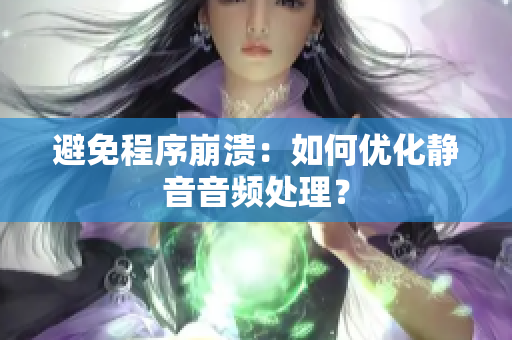 避免程序崩溃：如何优化静音音频处理？