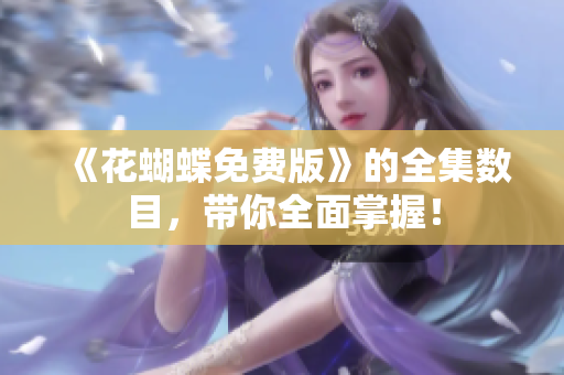 《花蝴蝶免费版》的全集数目，带你全面掌握！