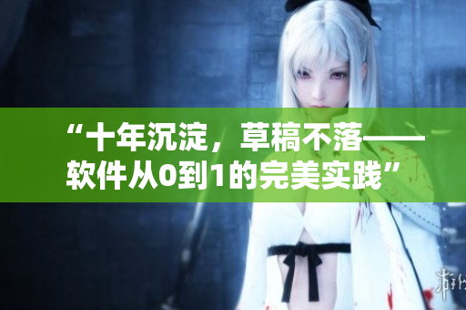 “十年沉淀，草稿不落——软件从0到1的完美实践”