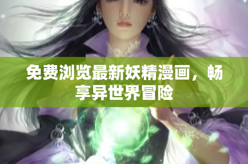 免费浏览最新妖精漫画，畅享异世界冒险