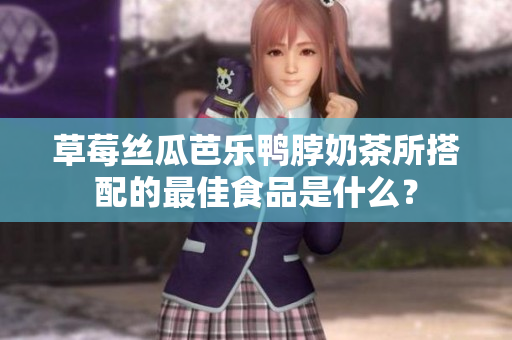 草莓丝瓜芭乐鸭脖奶茶所搭配的最佳食品是什么？