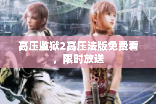 高压监狱2高压法版免费看，限时放送