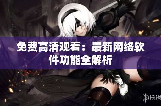 免费高清观看：最新网络软件功能全解析