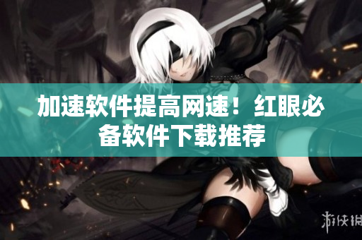 加速软件提高网速！红眼必备软件下载推荐