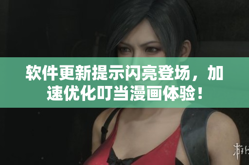 软件更新提示闪亮登场，加速优化叮当漫画体验！