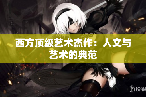 西方顶级艺术杰作：人文与艺术的典范
