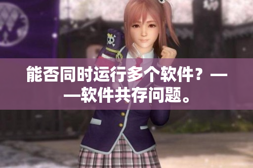能否同时运行多个软件？——软件共存问题。