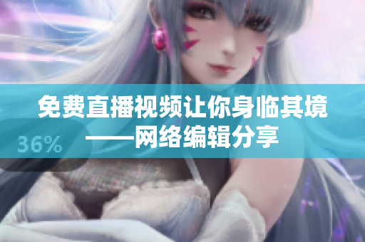免费直播视频让你身临其境——网络编辑分享